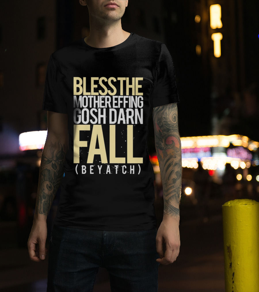 Bless The Mother Effing Gosh Darn Fall (Beyatch) T-Shirt