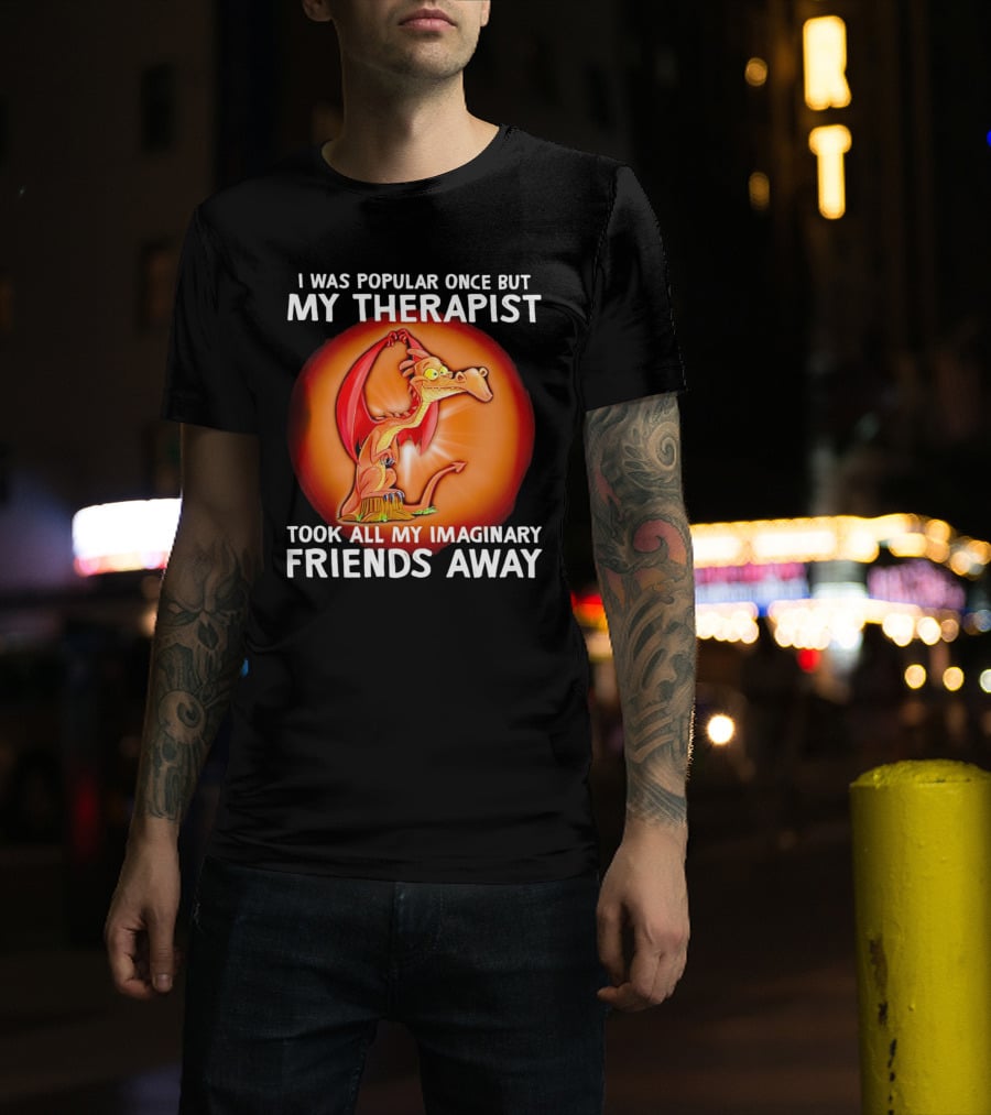 I Was Popular Once My Therapist Took All My Imaginary Friends Away Dragon T-Shirt