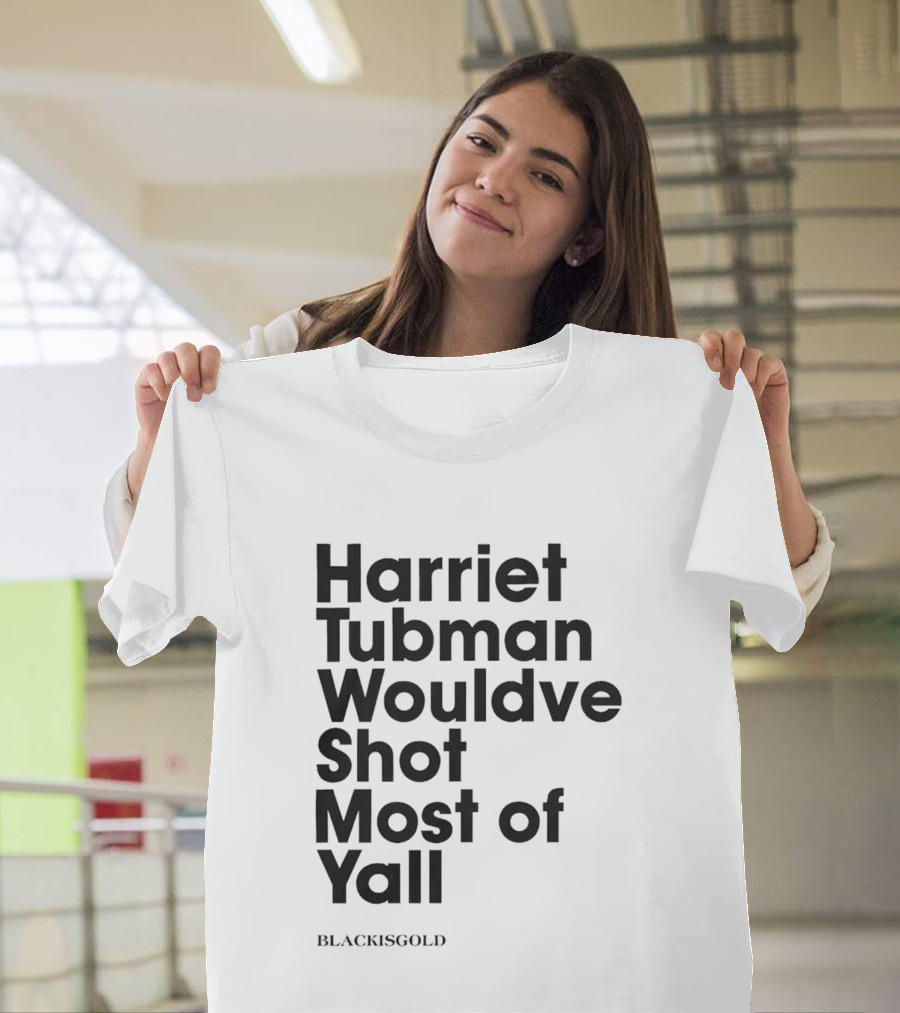 Harriet Tubman Wouldve Shot Most Of Yall BlackIsGold T-Shirt