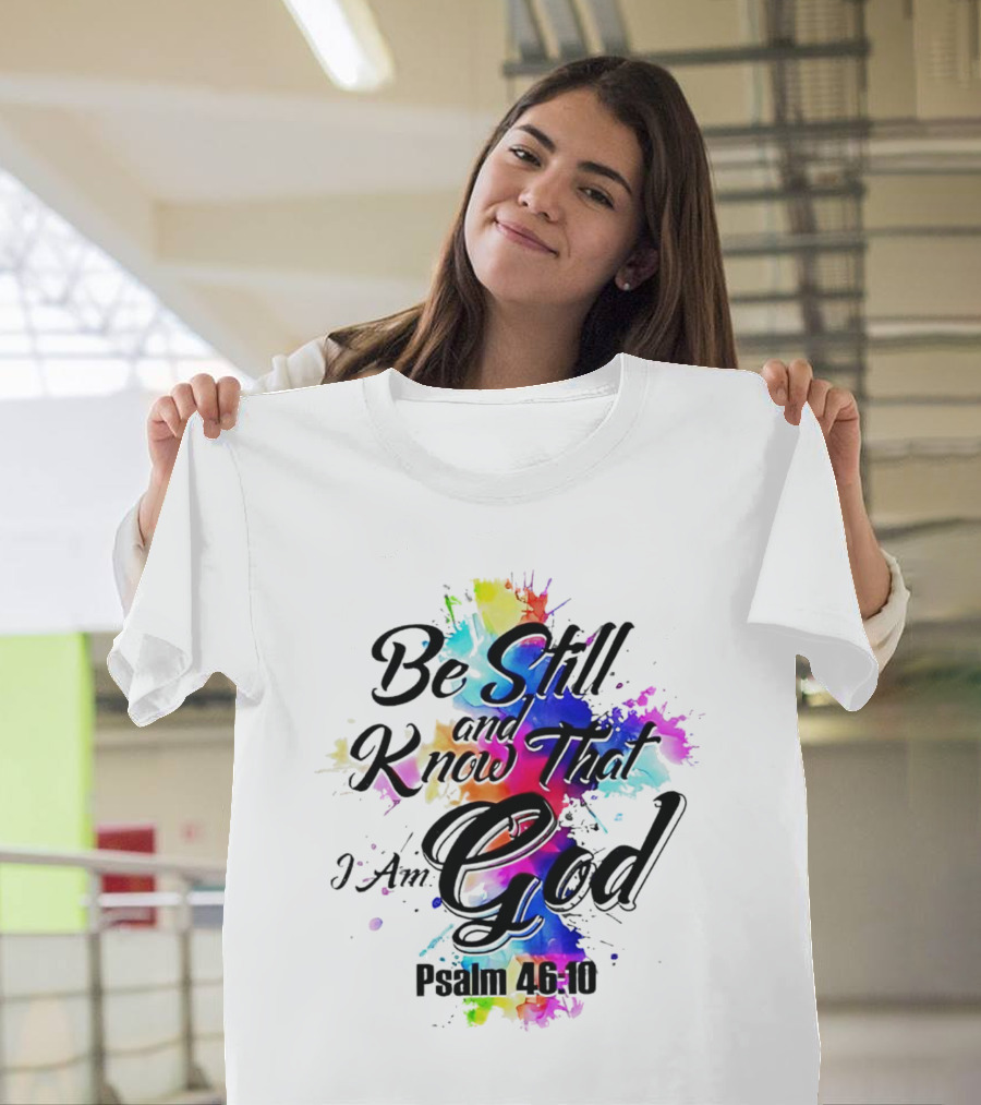 Be Still and Know That I Am God Psalm 46:10 Colorful Splash T-Shirt
