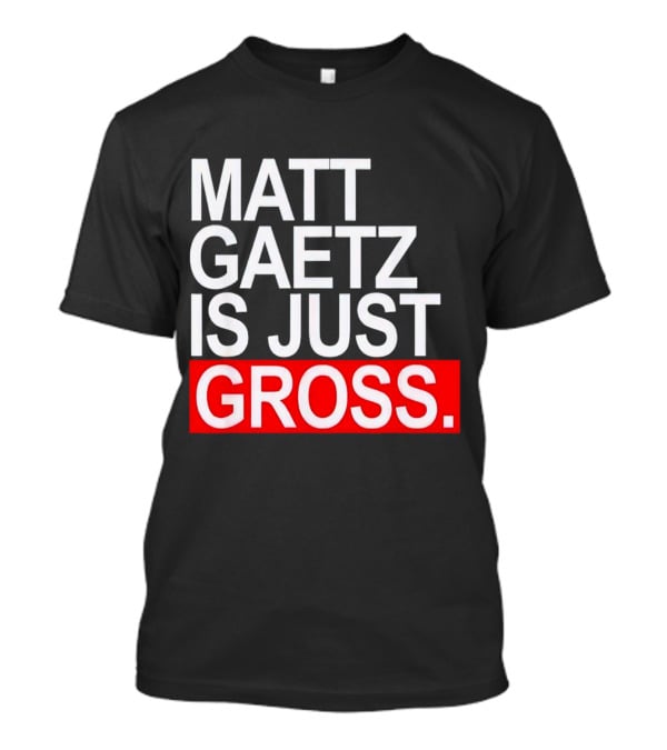 Matt Gaetz Is Just Gross T-Shirt