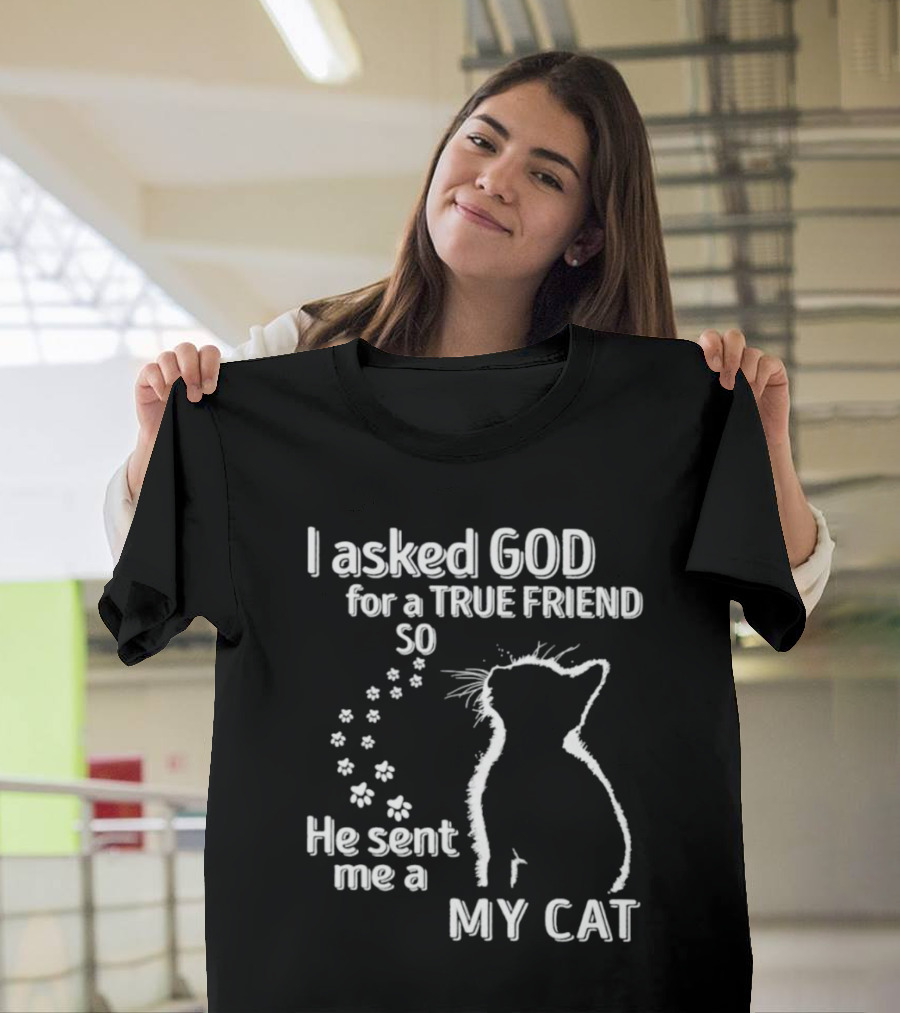 I Asked God for a True Friend So He Sent Me a My Cat Paw Prints T-Shirt