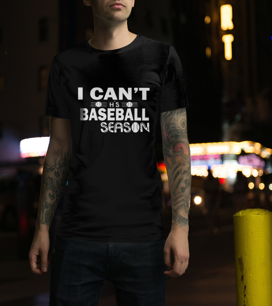 I Can’t It’s Baseball Season T-Shirt