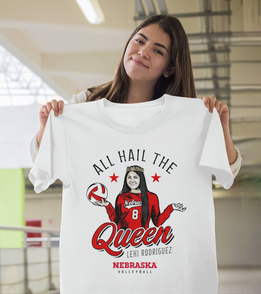 All Hail The Queen Lexi Rodriguez Nebraska Volleyball Cornhuskers T-Shirt