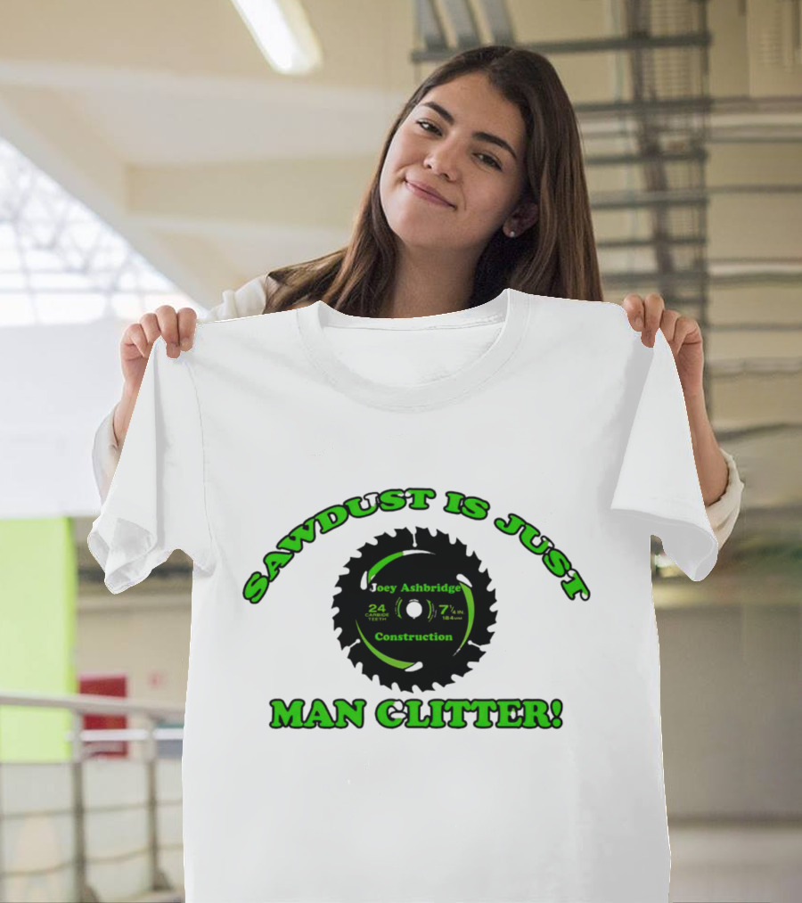 Joey Ashbridge Construction Sawdust Is Just Man Glitter 24 Teeth 71/4 Inch T-Shirt