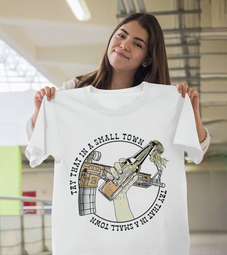 Try That In A Small Town Gun Rifle Molotov Cocktail Hand T-Shirt