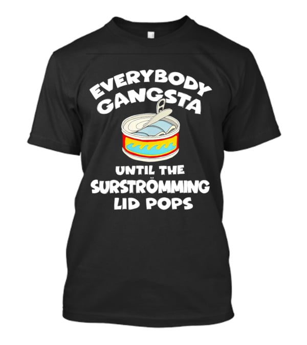 Everybody Gangsta Until The Surstromming Lid Pops Open Can T-Shirt