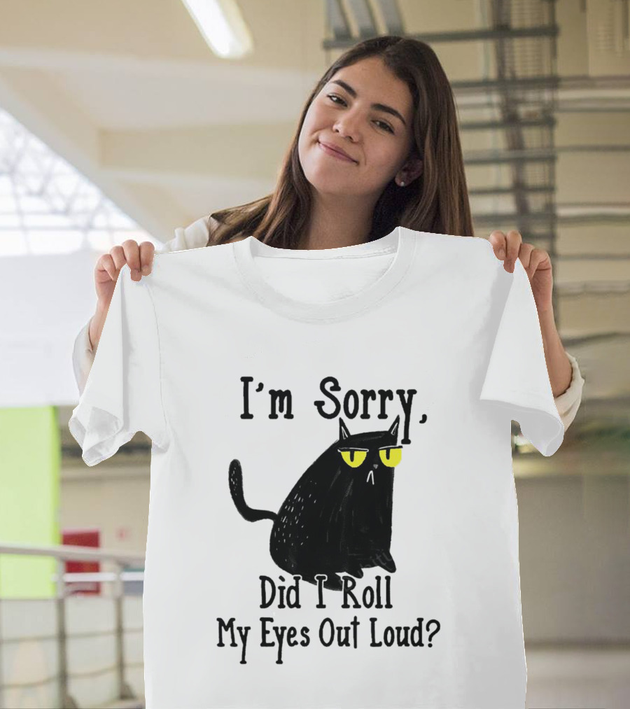 I'm Sorry Did I Roll My Eyes Out Loud Cat T-Shirt