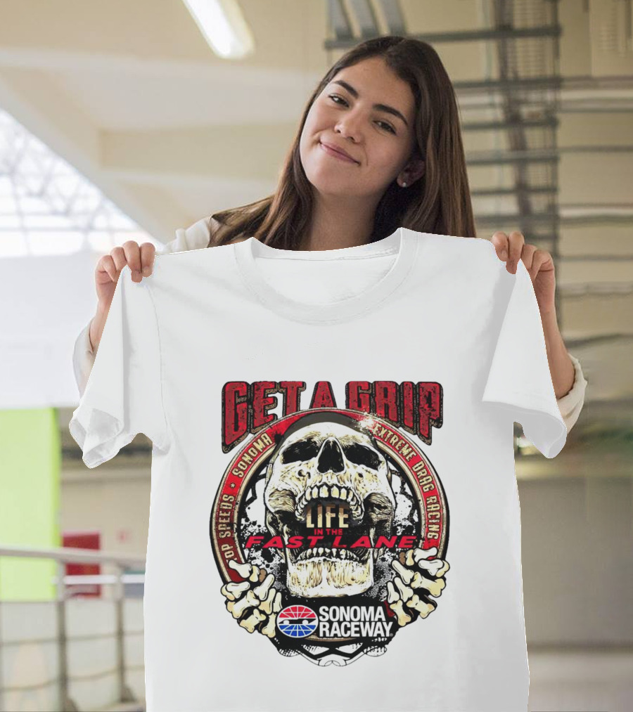 Get a Grip Life in the Fast Lane Sonoma Raceway Extreme Drag Racing Top Speeds T-Shirt