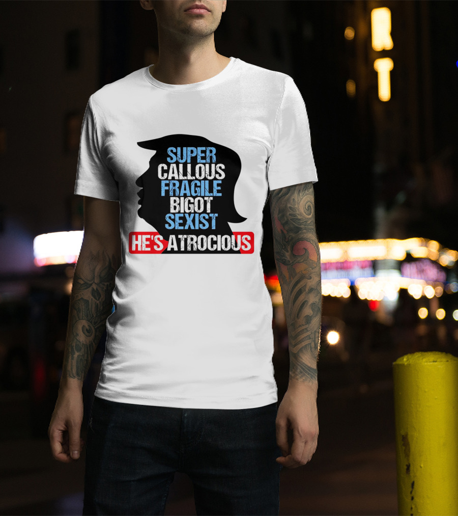 Super Callous Fragile Bigot Sexist He's Atrocious T-Shirt