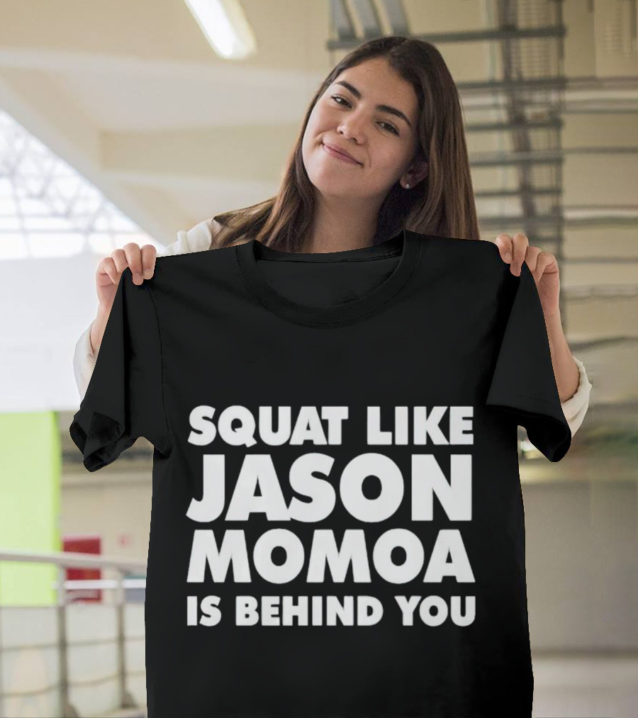 Squat Like Jason Momoa Is Behind You Fitness Motivation Phrase T-Shirt