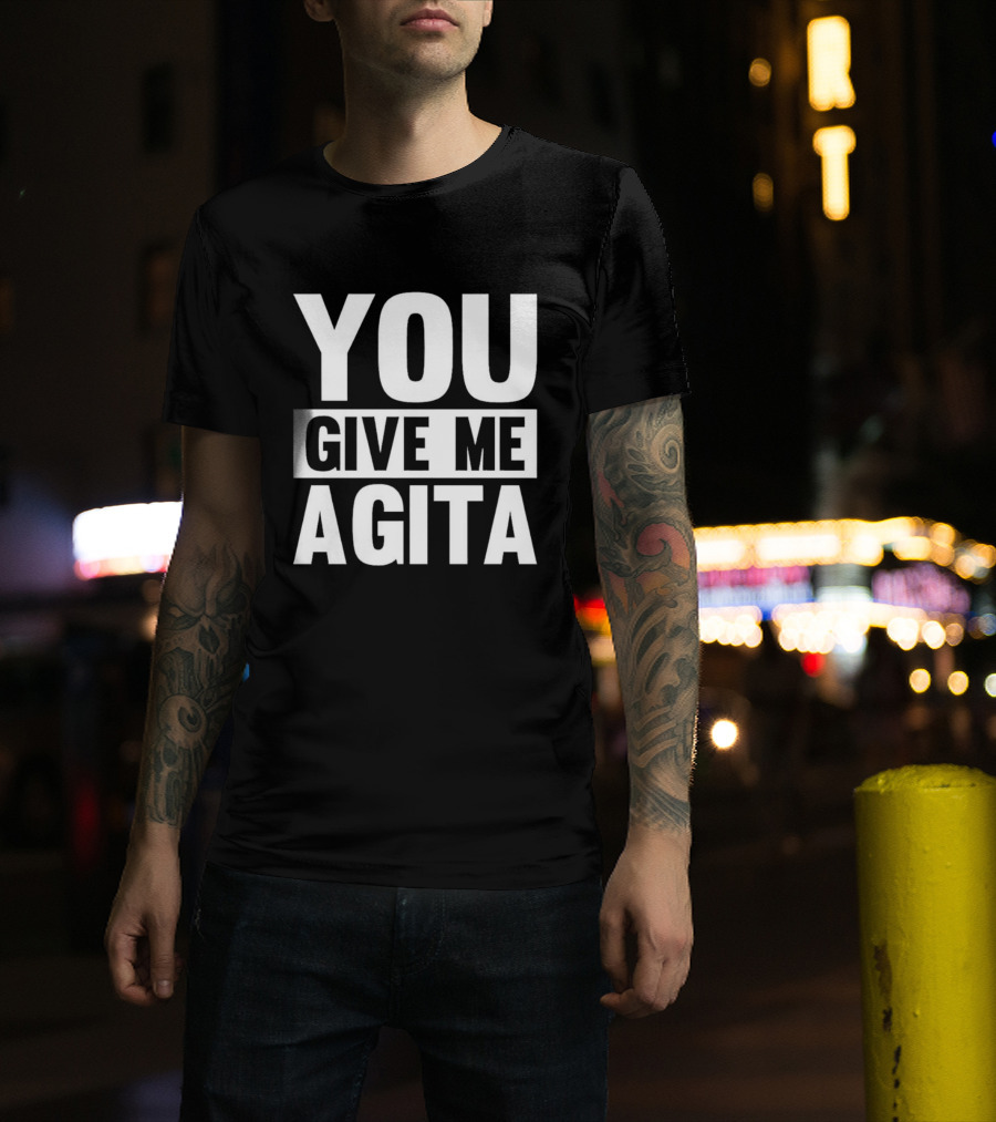 You Give Me Agita T-Shirt
