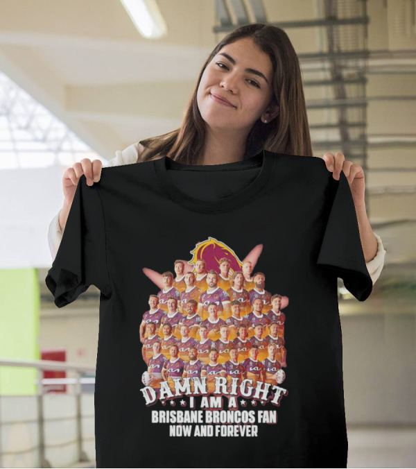 Damn Right I Am A Brisbane Broncos Fan Now And Forever T-Shirt