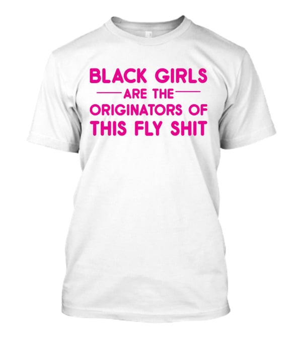 Black Girls Are The Originators Of This Fly Shit T-Shirt