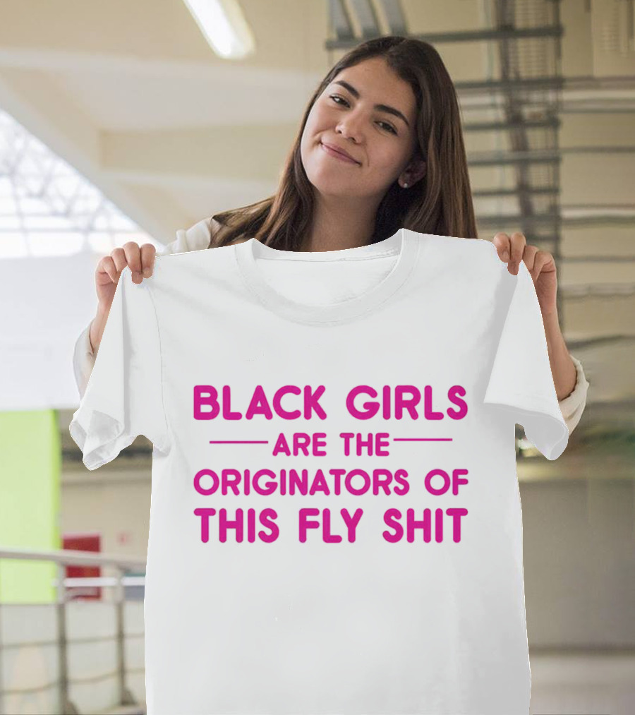 Black Girls Are The Originators Of This Fly Shit T-Shirt
