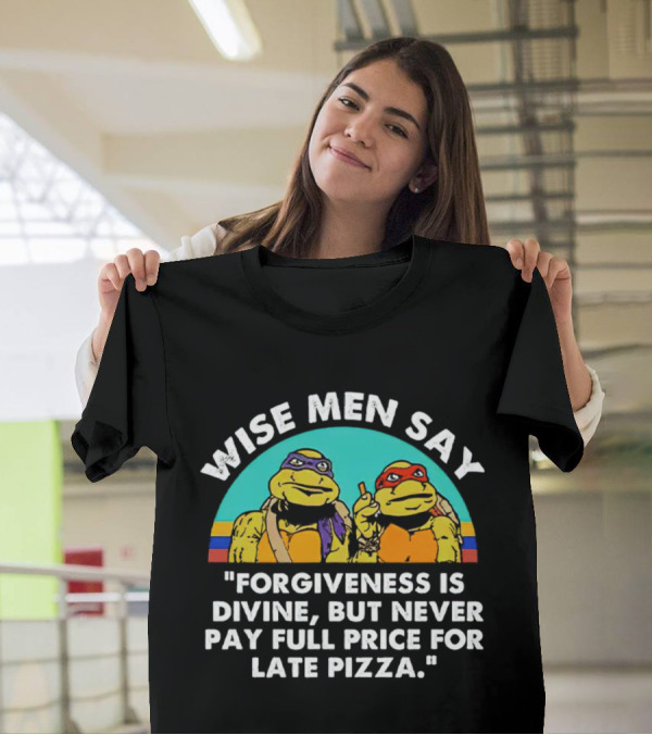 Wise Men Say Forgiveness Is Divine But Never Pay Full Price For Late Pizza Ninja Turtles T-Shirt