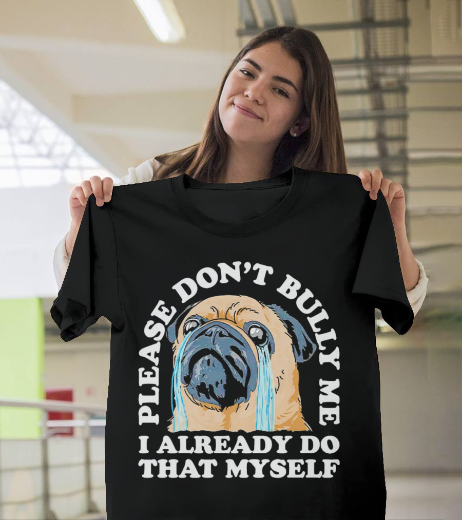 Please Don't Bully Me I Already Do That Myself Crying Pug T-Shirt
