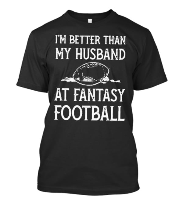 I’m Better Than My Husband At Fantasy Football With Football T-Shirt