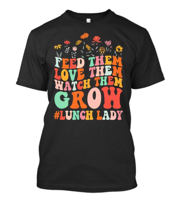 Feed Them Love Them Watch Them Grow #Lunch Lady T-Shirt