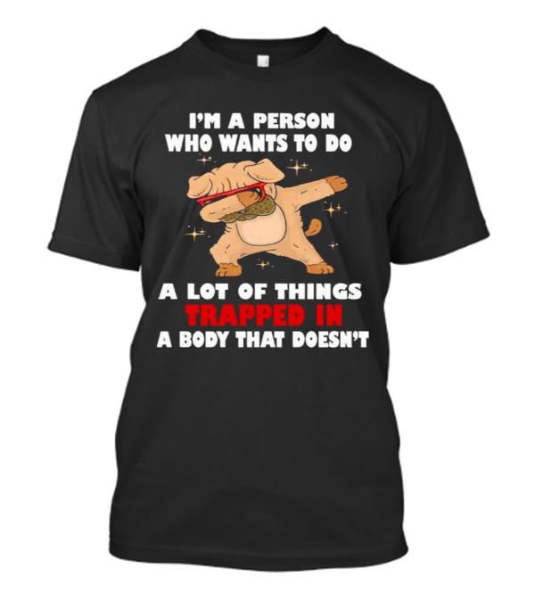 I'm A Person Who Wants To Do A Lot Of Things Trapped In A Body That Doesn’t Dog Dabbing T-Shirt