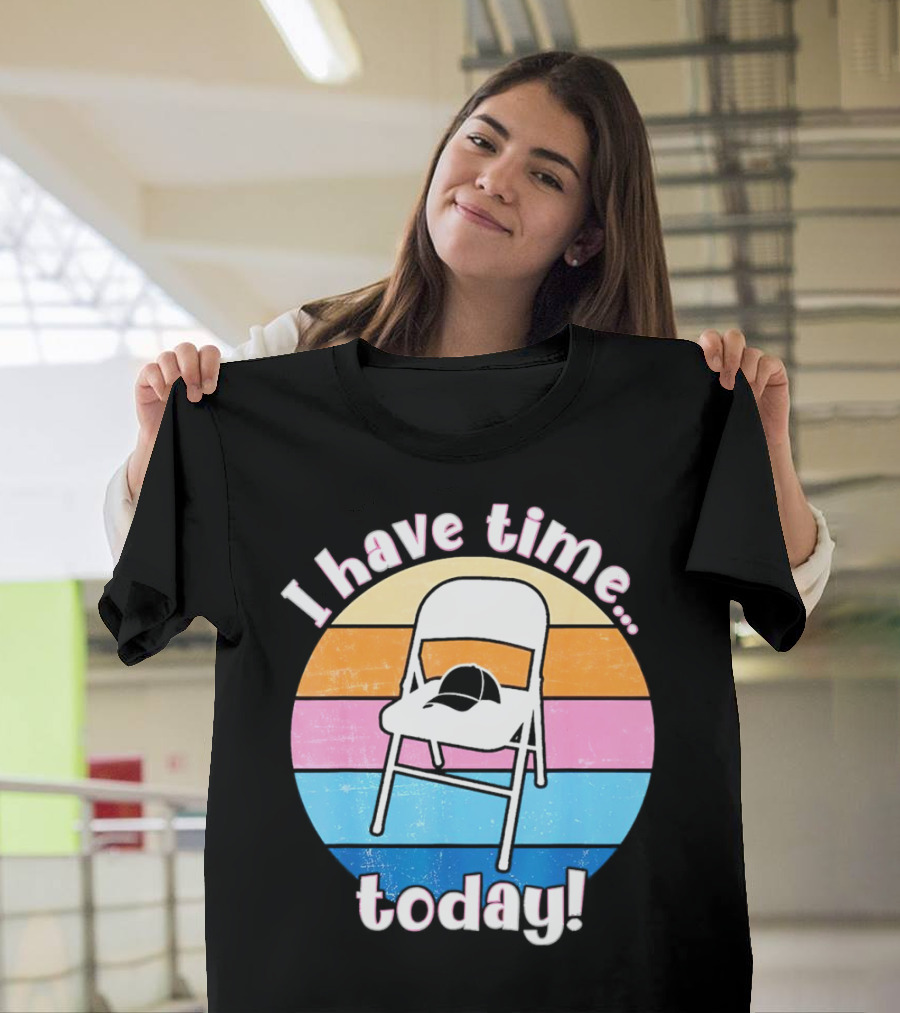 I Have Time Today White Metal Folding Chair T-Shirt