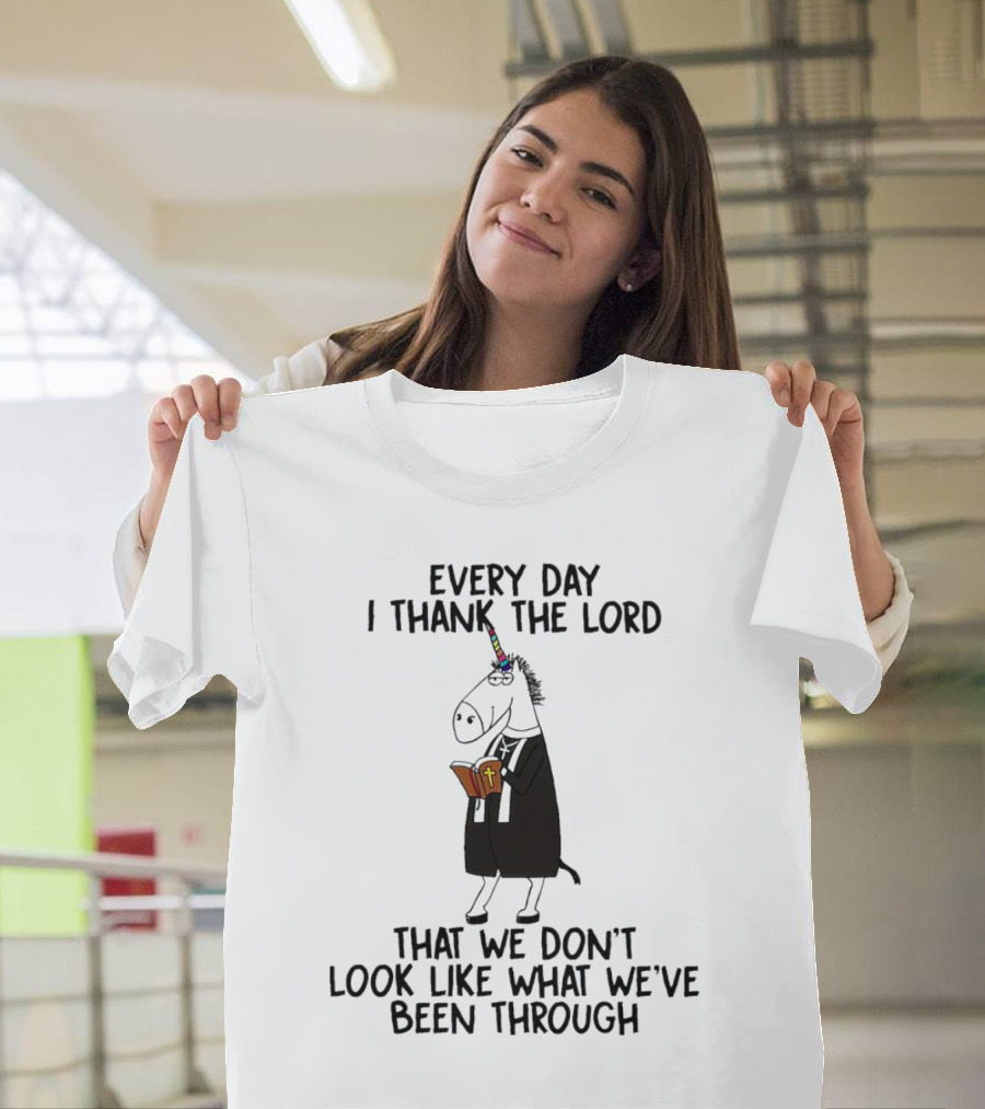 Unicorn Every Day I Thank the Lord That We Don’t Look Like What We’ve Been Through T-Shirt