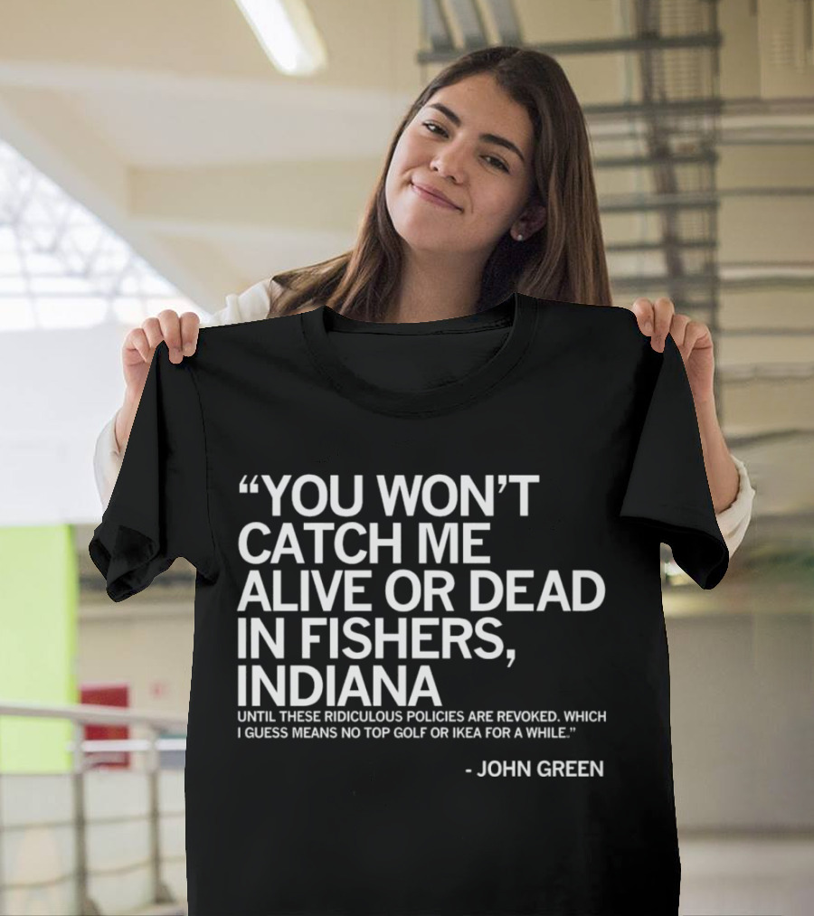 You Won’t Catch Me Alive or Dead in Fishers Indiana John Green Quote on Policies Top Golf IKEA T-Shirt