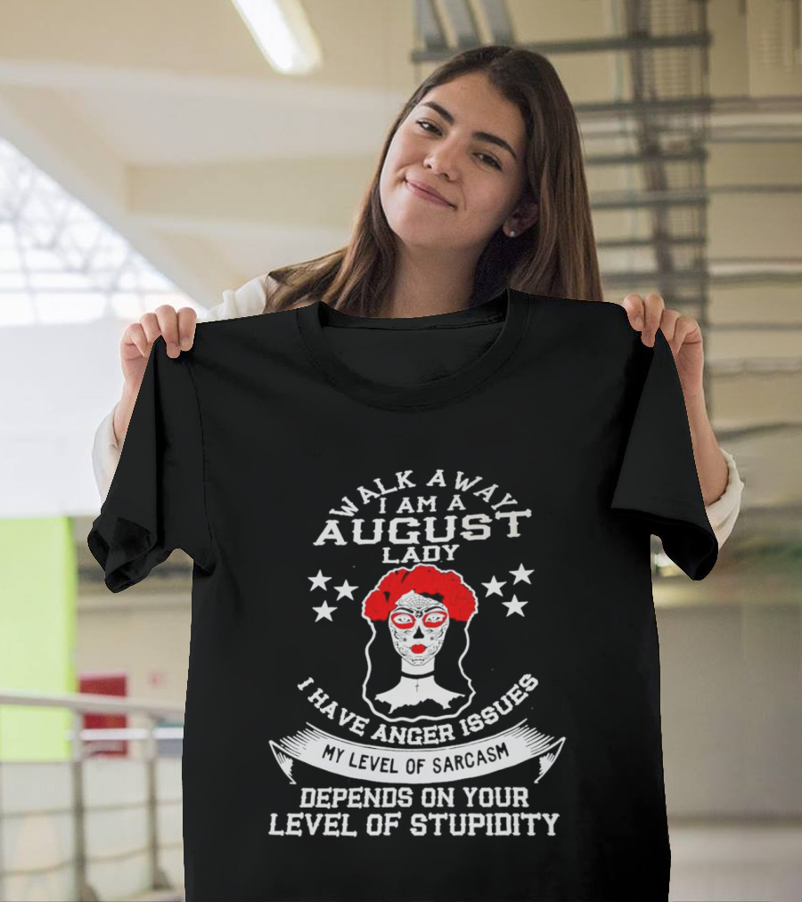 Walk Away I Am A August Lady I Have Anger Issues My Level Of Sarcasm Depends On Your Level Of Stupidity T-Shirt