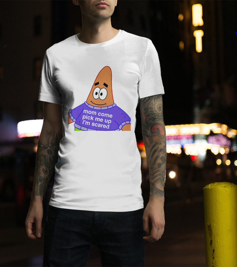 Patrick Star Mom Come Pick Me Up I'm Scared T-Shirt