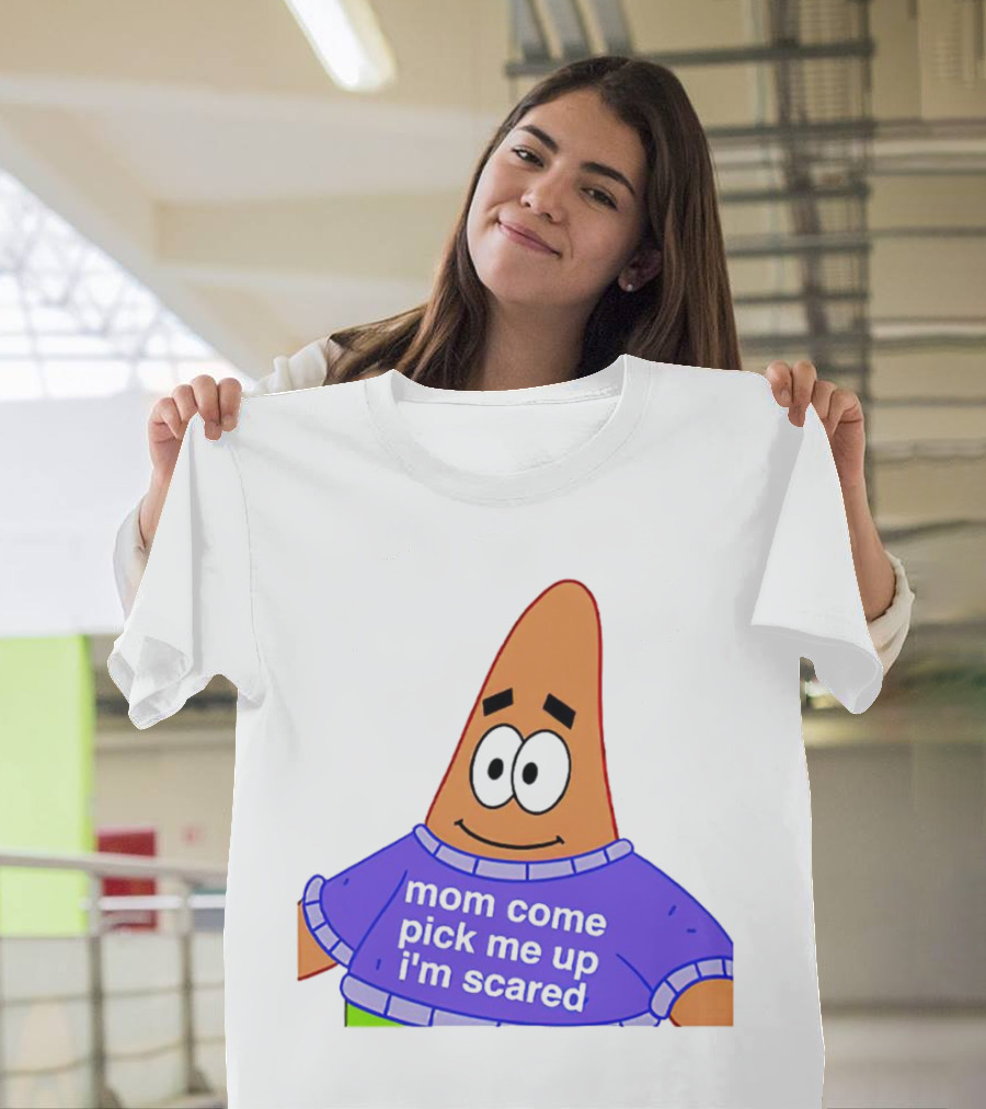 Patrick Star Mom Come Pick Me Up I'm Scared T-Shirt