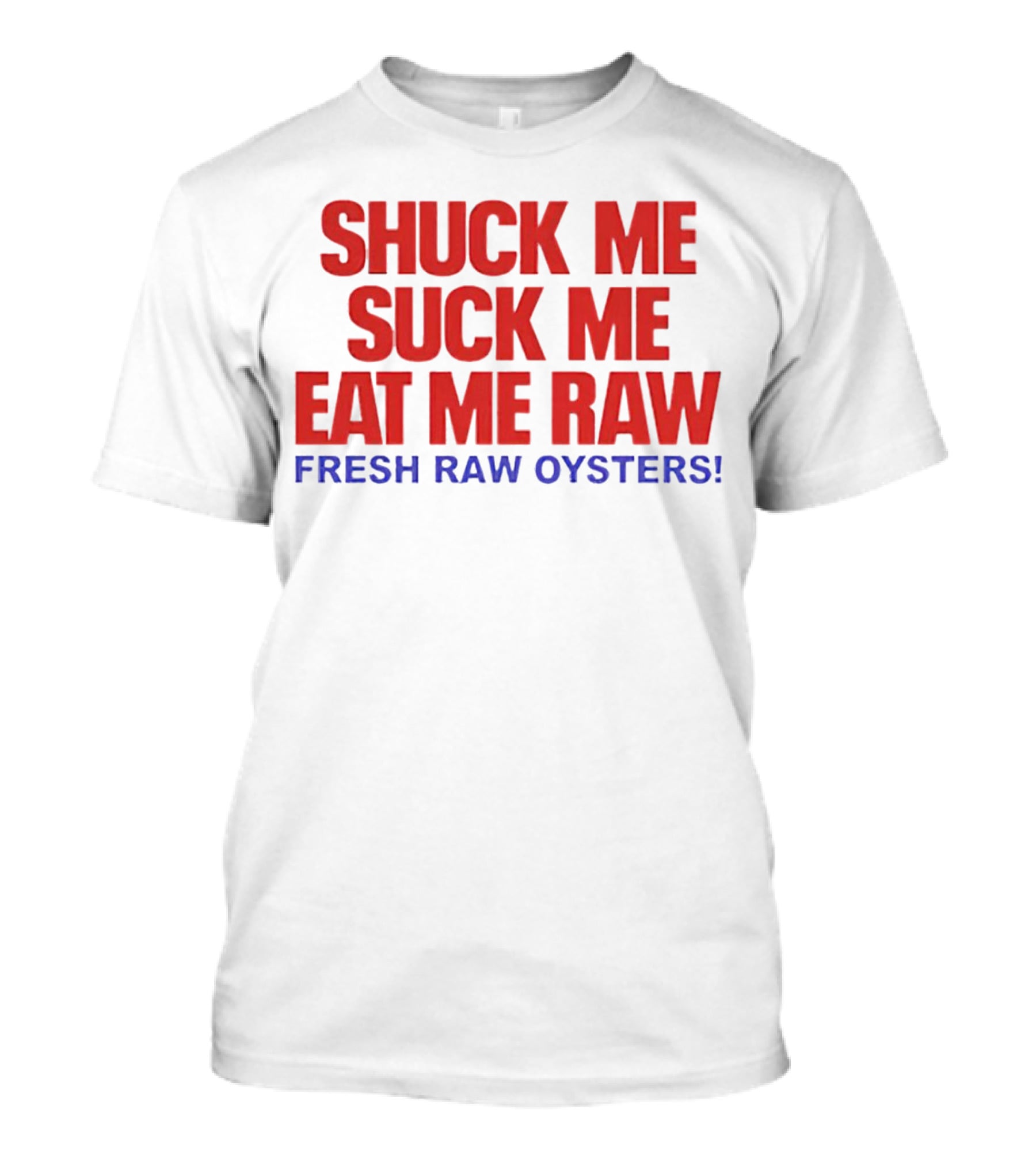 Shuck Me Suck Me Eat Me Raw Fresh Raw Oysters T-Shirt