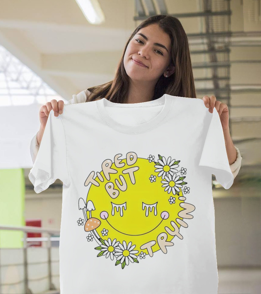 Tired But Tryin’ Smiley Face With Flowers And Mushrooms T-Shirt