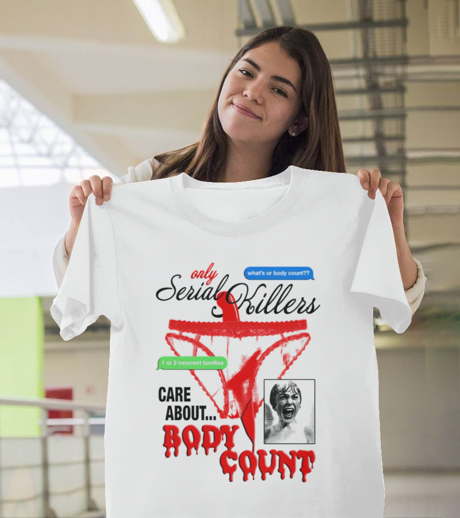 Only Serial Killers Care About Body Count What's Ur Body Count 1 Or 2 Innocent Families T-Shirt