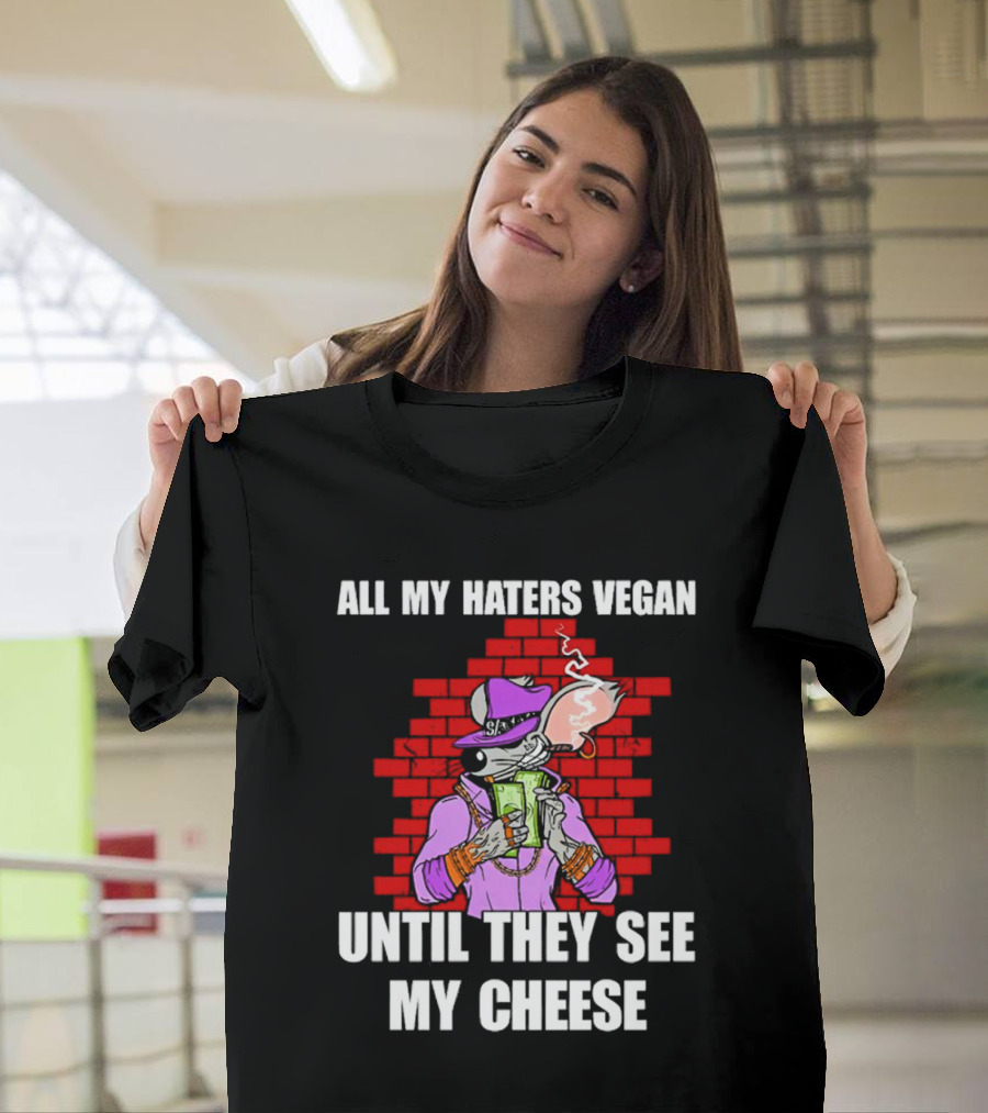 All My Haters Vegan Until They See My Cheese Smoking Rat with Money Bricks T-Shirt