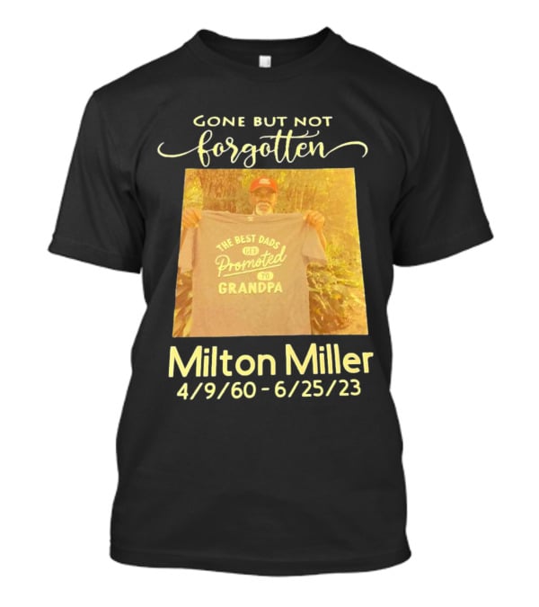 Gone But Not Forgotten Milton Miller The Best Dads Get Promoted To Grandpa 4/9/60 - 6/25/23 T-Shirt
