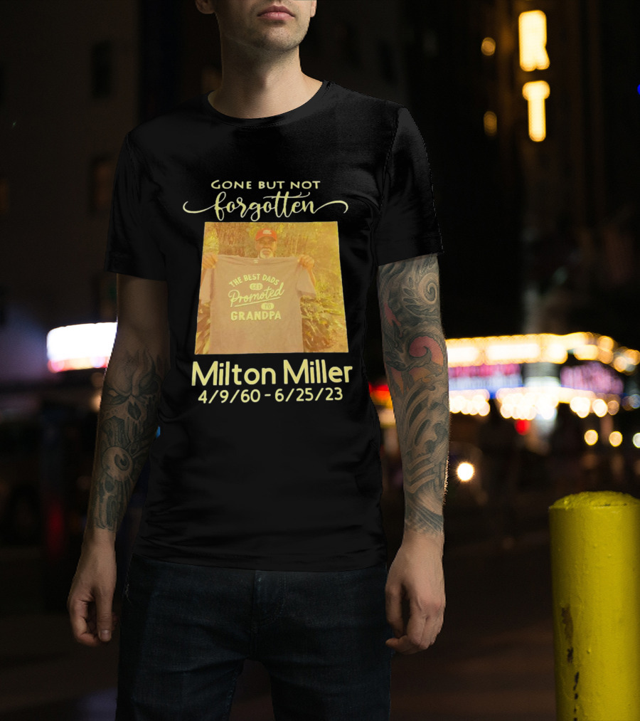 Gone But Not Forgotten Milton Miller The Best Dads Get Promoted To Grandpa 4/9/60 - 6/25/23 T-Shirt