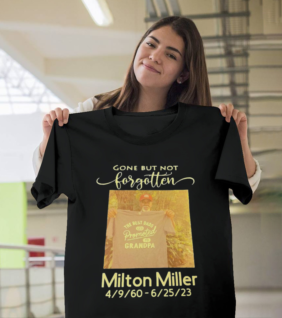 Gone But Not Forgotten Milton Miller The Best Dads Get Promoted To Grandpa 4/9/60 - 6/25/23 T-Shirt