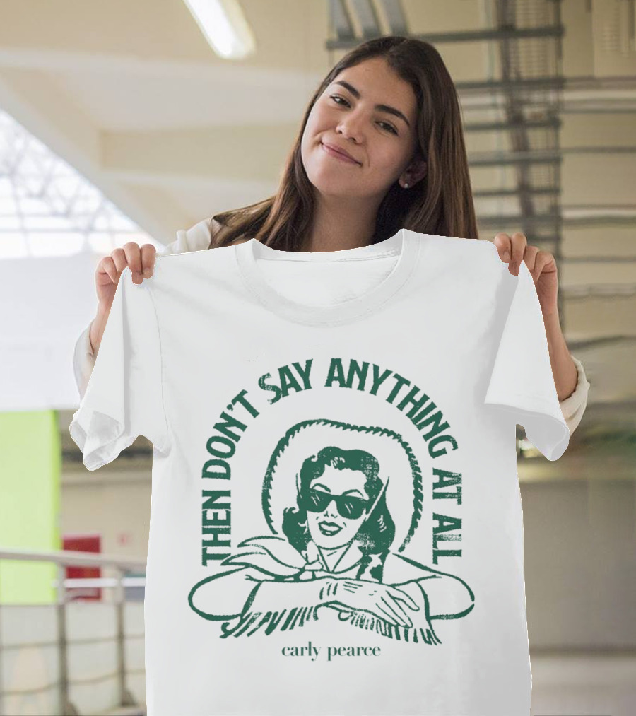 Then Don’t Say Anything at All Carly Pearce T-Shirt