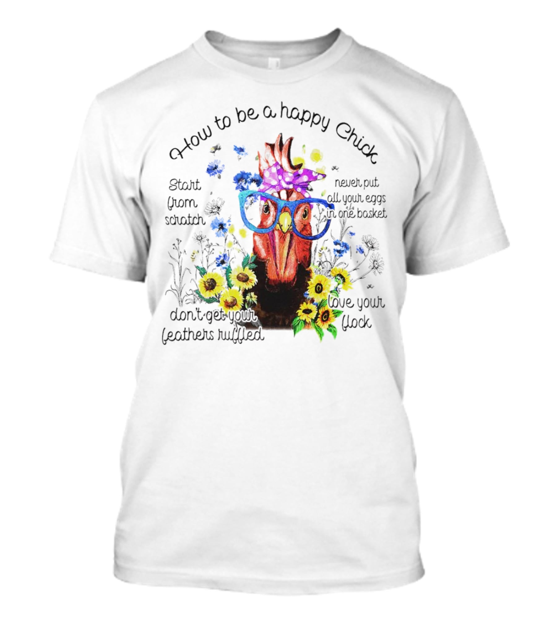 How To Be A Happy Chick Start From Scratch Never Put All Your Eggs In One Basket Don't Get Your Feathers Ruffled Love Your Flock T-Shirt
