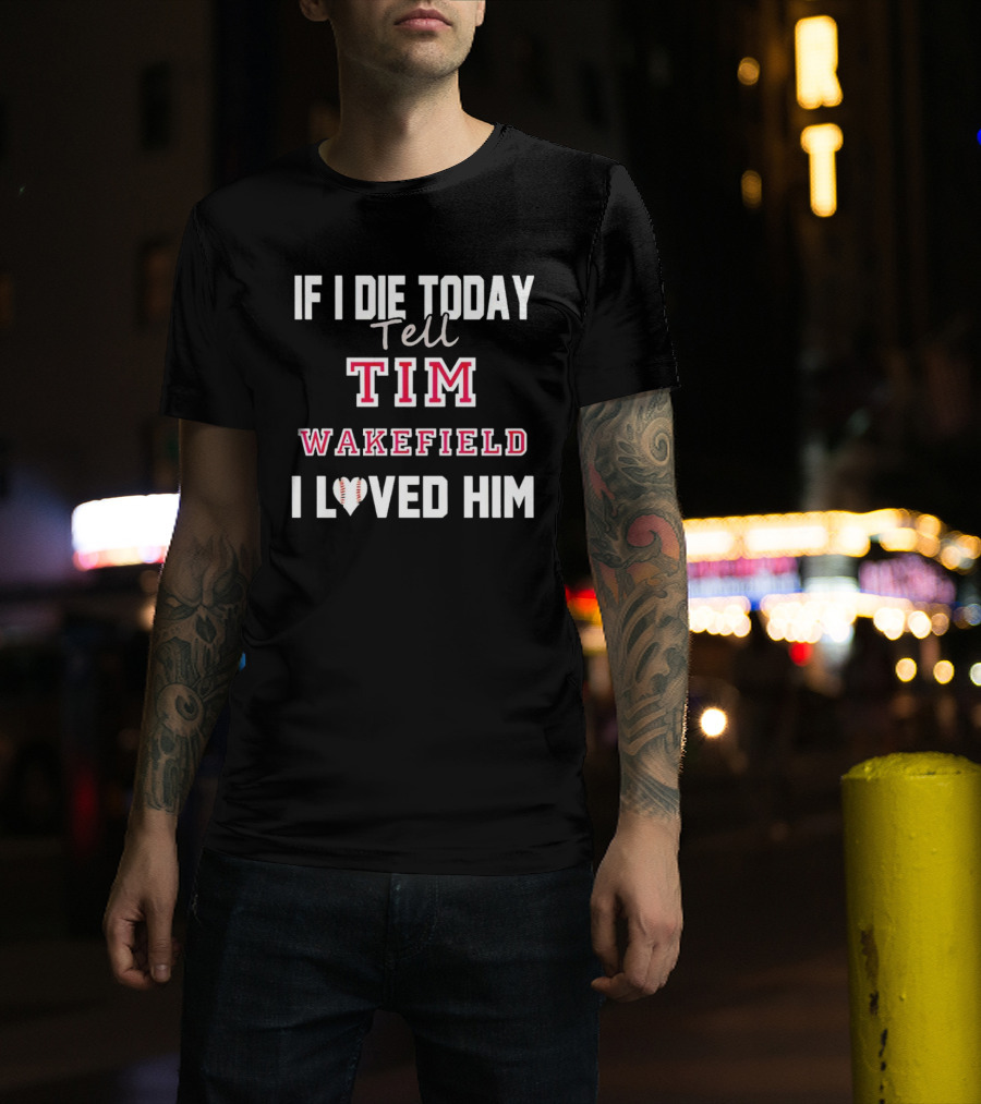 If I Die Today Tell Tim Wakefield I Loved Him Baseball Heart T-Shirt