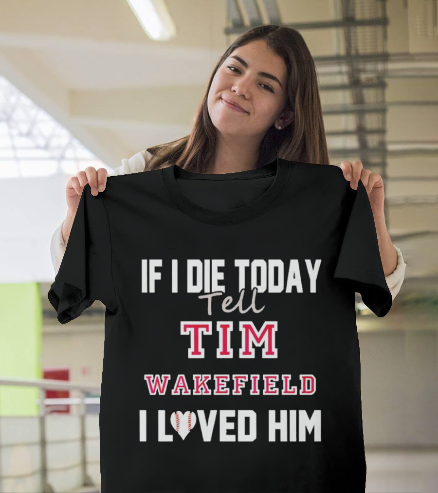 If I Die Today Tell Tim Wakefield I Loved Him Baseball Heart T-Shirt