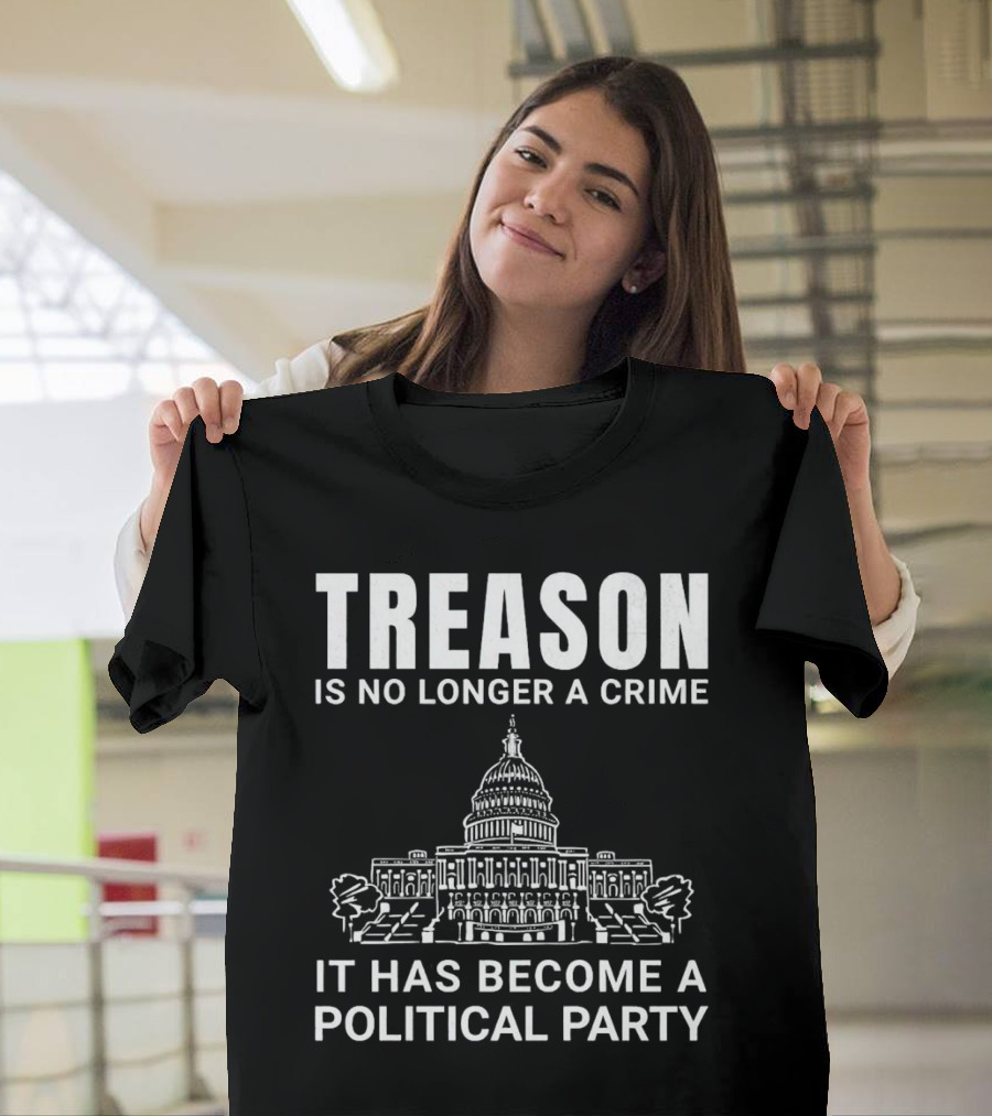 Treason Is No Longer A Crime It Has Become A Political Party T-Shirt