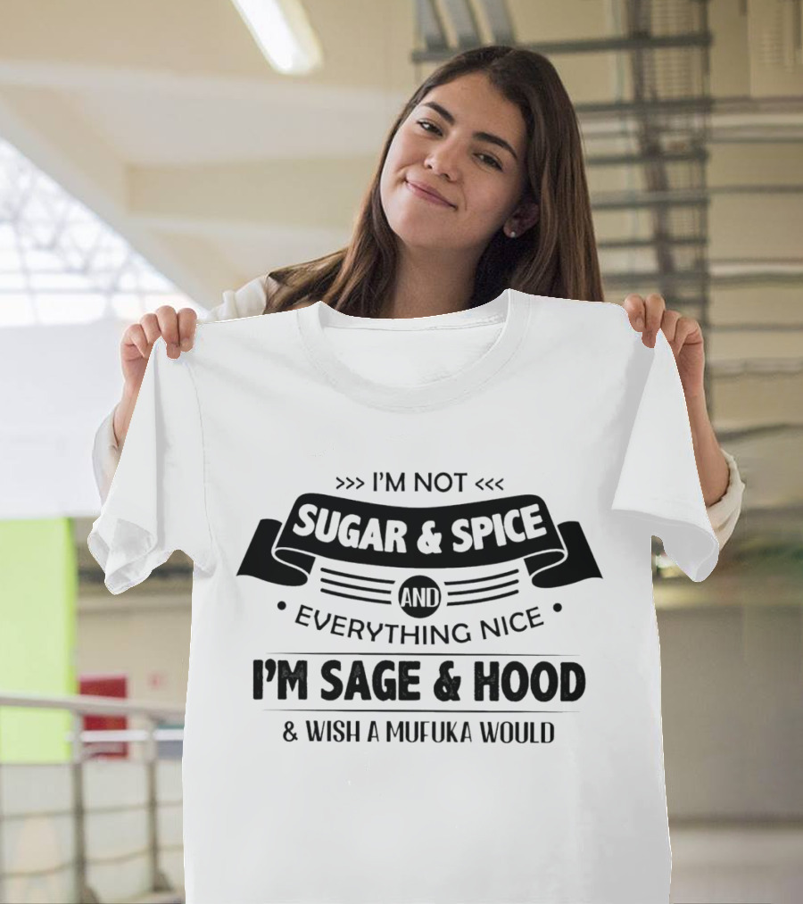 I’m Not Sugar And Spice Everything Nice I’m Sage And Hood Wish A Mufuka Would T-Shirt