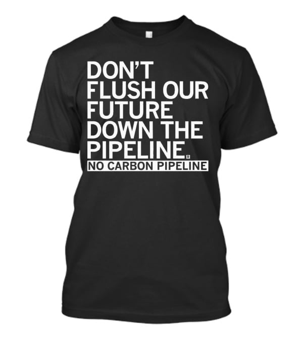 Don’t Flush Our Future Down The Pipeline No Carbon Pipeline T-Shirt