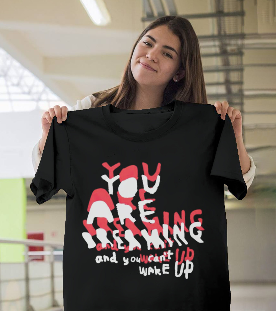 You Are Dreaming and You Can’t Wake Up T-Shirt