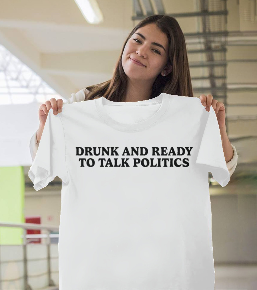 Drunk and Ready to Talk Politics T-Shirt