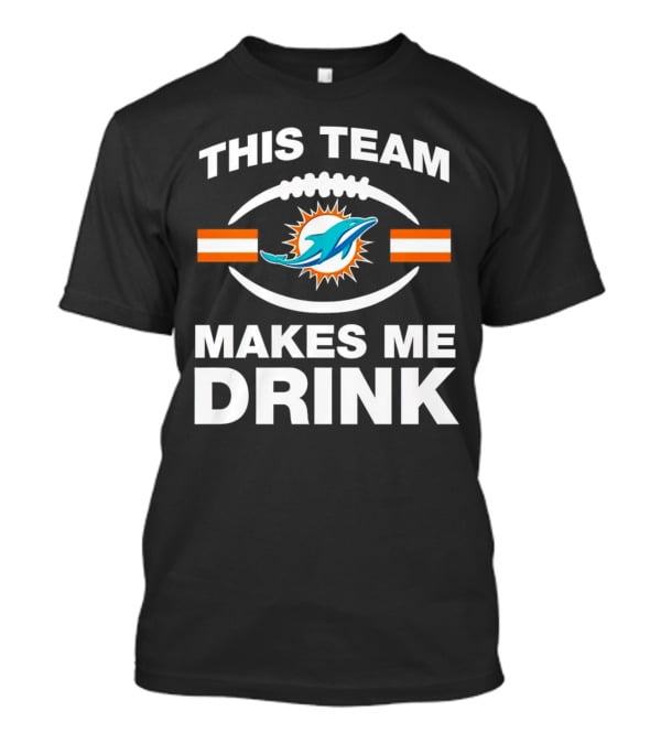 This Team Makes Me Drink Miami Dolphins Football Fan Humorous T-Shirt