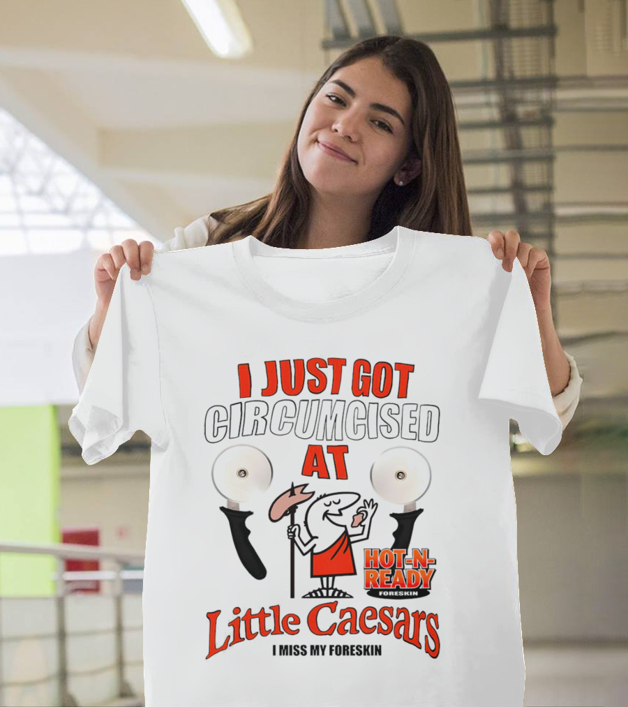 I Just Got Circumcised At Little Caesars Hot-N-Ready I Miss My Foreskin T-Shirt