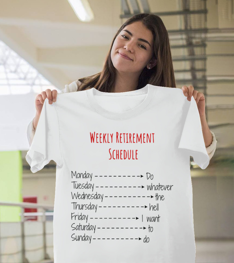 Weekly Retirement Schedule Monday Do Tuesday Whatever Wednesday The Hell Thursday I Want Friday To Saturday Do Sunday T-Shirt