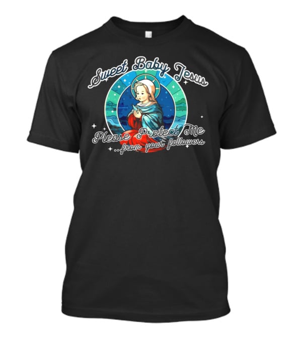 Sweet Baby Jesus Please Protect Me From Your Followers T-Shirt